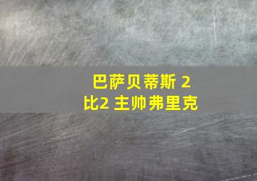 巴萨贝蒂斯 2比2 主帅弗里克